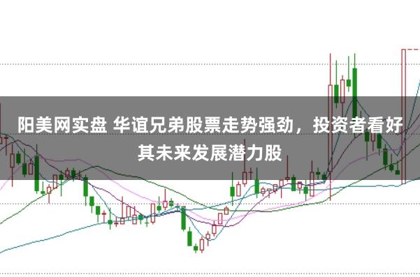 阳美网实盘 华谊兄弟股票走势强劲，投资者看好其未来发展潜力股