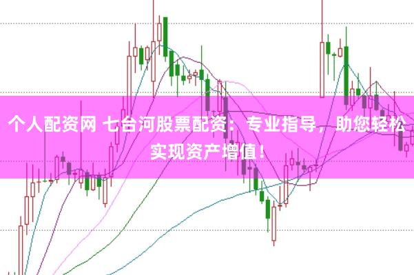 个人配资网 七台河股票配资：专业指导，助您轻松实现资产增值！