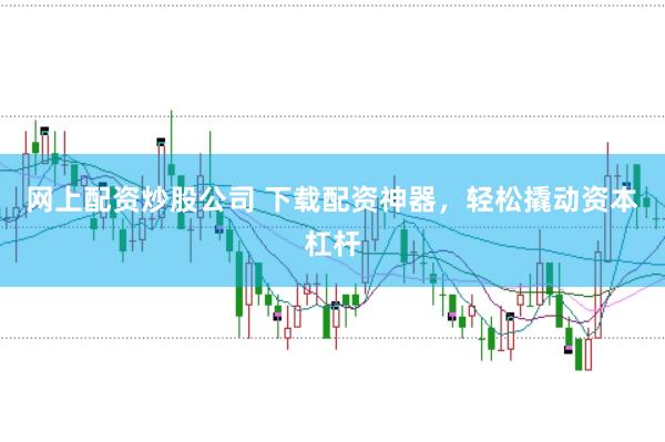 网上配资炒股公司 下载配资神器，轻松撬动资本杠杆