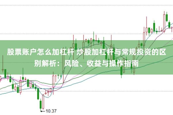 股票账户怎么加杠杆 炒股加杠杆与常规投资的区别解析：风险、收益与操作指南