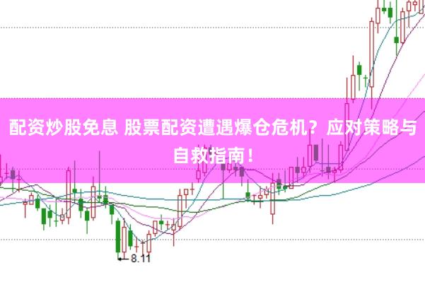 配资炒股免息 股票配资遭遇爆仓危机？应对策略与自救指南！