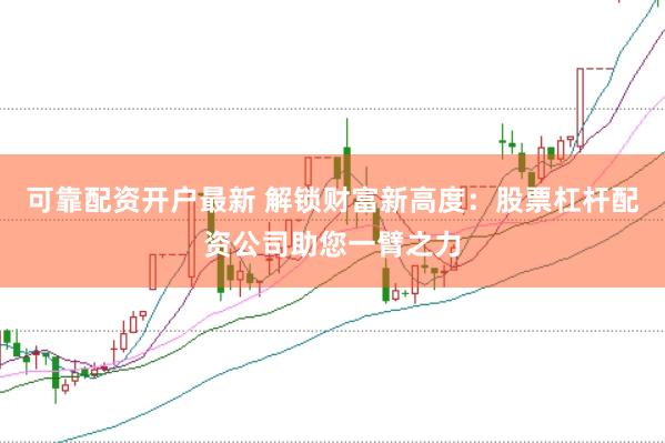可靠配资开户最新 解锁财富新高度：股票杠杆配资公司助您一臂之力