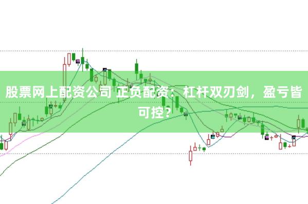 股票网上配资公司 正负配资：杠杆双刃剑，盈亏皆可控？