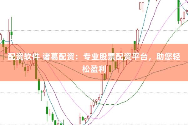 配资软件 诸葛配资：专业股票配资平台，助您轻松盈利