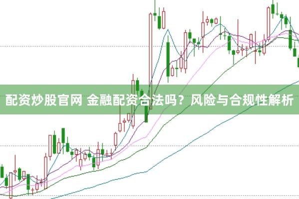 配资炒股官网 金融配资合法吗？风险与合规性解析