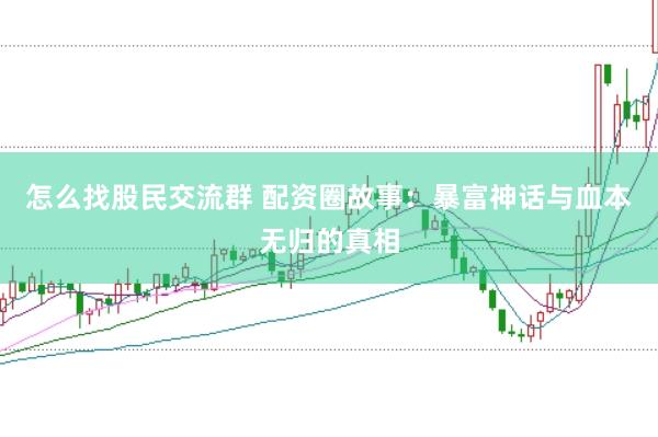 怎么找股民交流群 配资圈故事：暴富神话与血本无归的真相