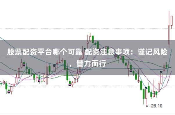 股票配资平台哪个可靠 配资注意事项：谨记风险，量力而行