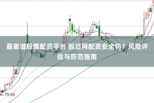 最靠谱股票配资平台 股迈网配资安全吗？风险评估与防范指南