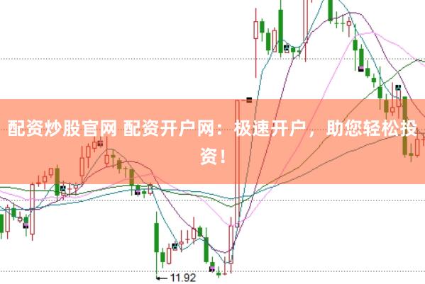 配资炒股官网 配资开户网：极速开户，助您轻松投资！