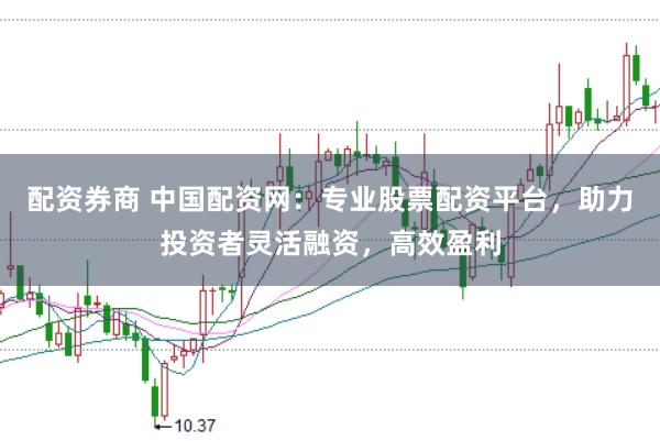 配资券商 中国配资网：专业股票配资平台，助力投资者灵活融资，高效盈利