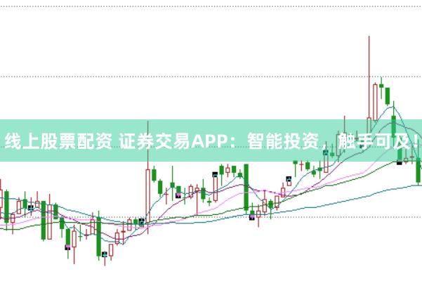 线上股票配资 证券交易APP：智能投资，触手可及！