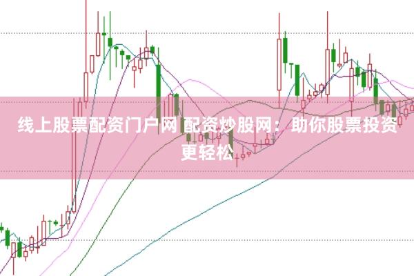 线上股票配资门户网 配资炒股网：助你股票投资更轻松