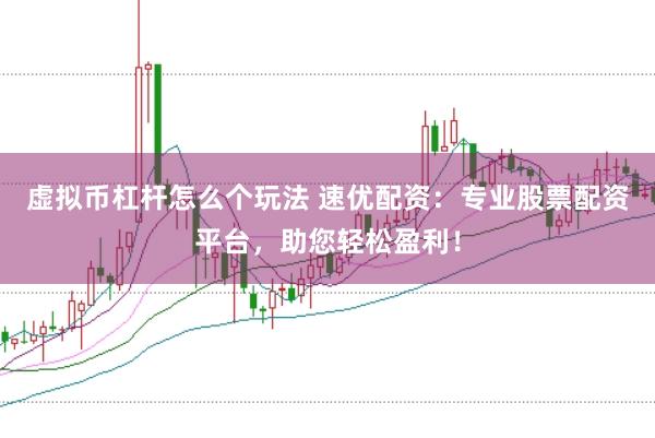 虚拟币杠杆怎么个玩法 速优配资：专业股票配资平台，助您轻松盈利！