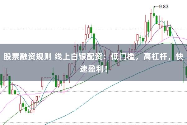 股票融资规则 线上白银配资：低门槛，高杠杆，快速盈利！