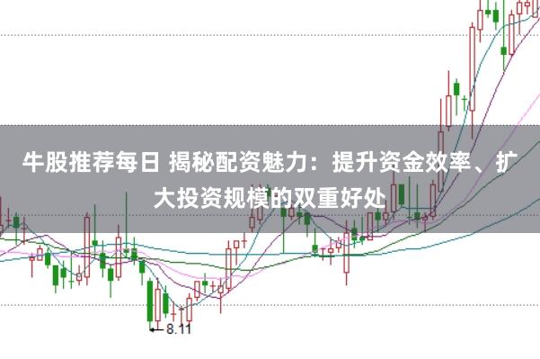 牛股推荐每日 揭秘配资魅力：提升资金效率、扩大投资规模的双重好处