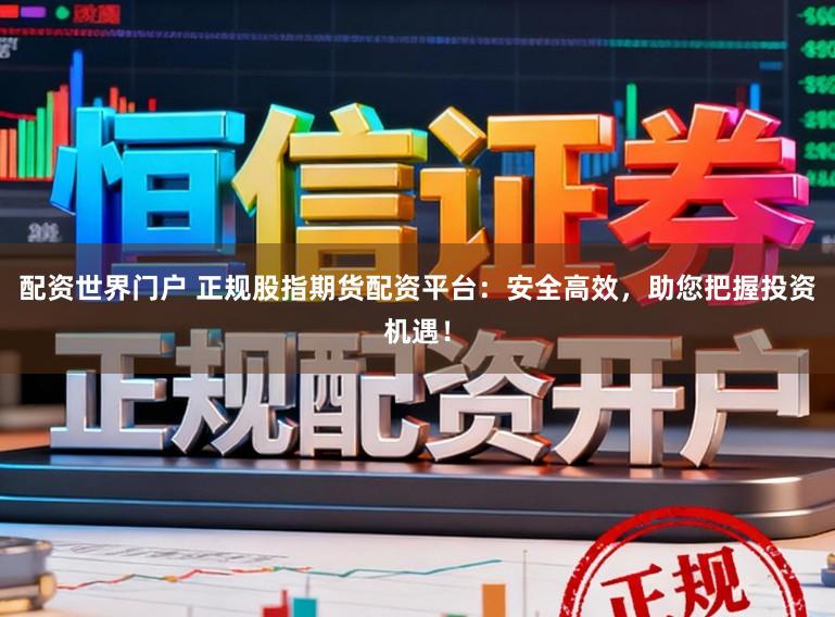 配资世界门户 正规股指期货配资平台：安全高效，助您把握投资机遇！