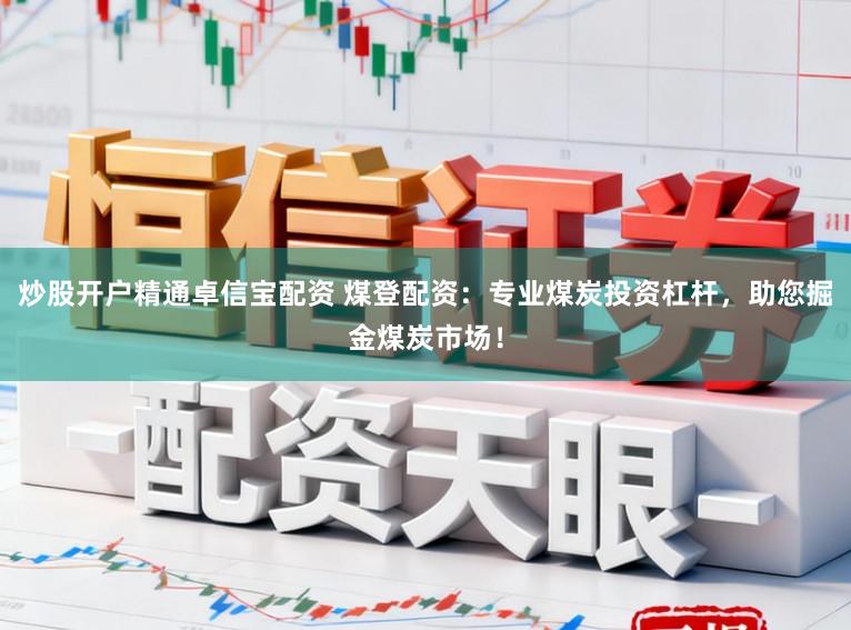 炒股开户精通卓信宝配资 煤登配资：专业煤炭投资杠杆，助您掘金煤炭市场！