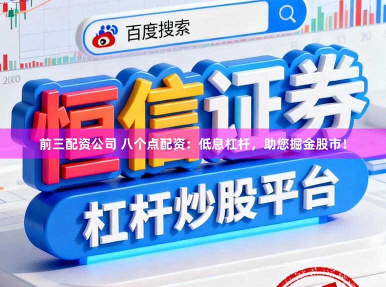 前三配资公司 八个点配资：低息杠杆，助您掘金股市！