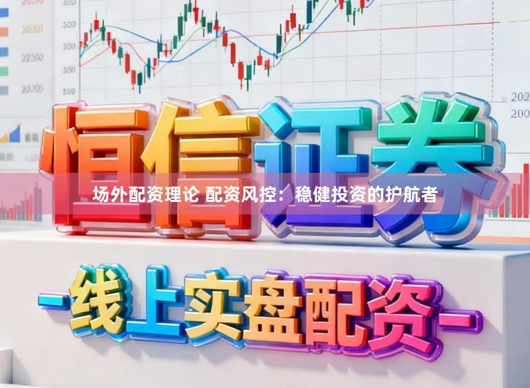 场外配资理论 配资风控：稳健投资的护航者