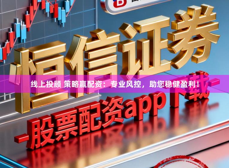 线上投顾 策略赢配资：专业风控，助您稳健盈利！