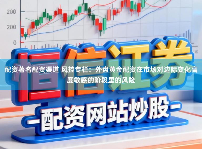 配资著名配资渠道 风控专栏：外盘黄金配资在市场对边际变化高度敏感的阶段里的风险