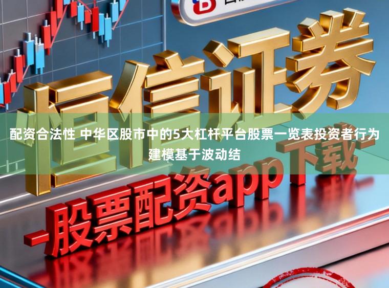 配资合法性 中华区股市中的5大杠杆平台股票一览表投资者行为建模基于波动结