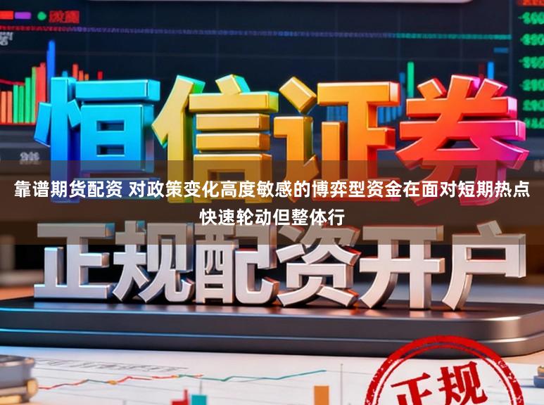 靠谱期货配资 对政策变化高度敏感的博弈型资金在面对短期热点快速轮动但整体行