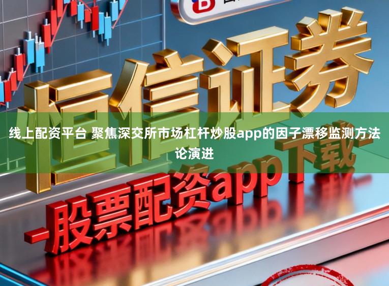 线上配资平台 聚焦深交所市场杠杆炒股app的因子漂移监测方法论演进