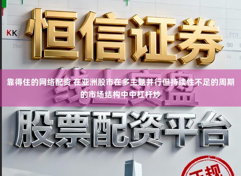 靠得住的网络配资 在亚洲股市在多主题并行但持续性不足的周期的市场结构中中杠杆炒