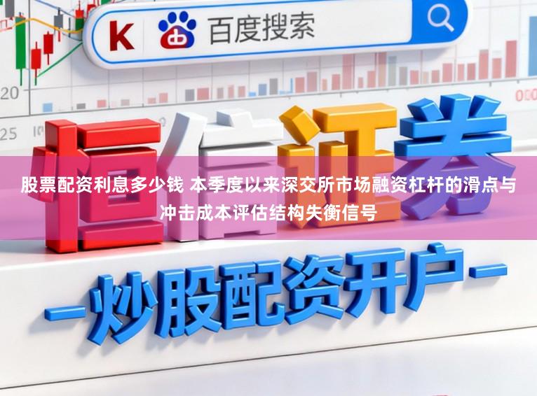 股票配资利息多少钱 本季度以来深交所市场融资杠杆的滑点与冲击成本评估结构失衡信号