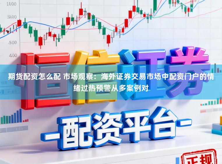 期货配资怎么配 市场观察：海外证券交易市场中配资门户的情绪过热预警从多案例对