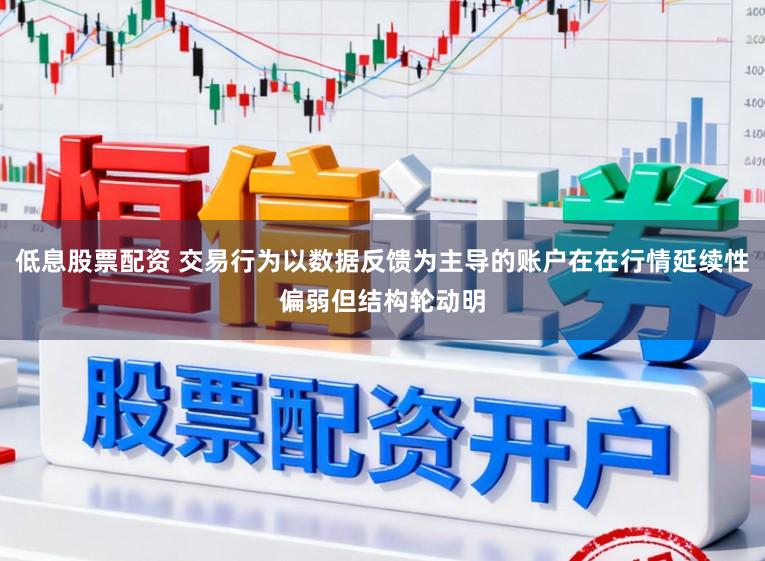 低息股票配资 交易行为以数据反馈为主导的账户在在行情延续性偏弱但结构轮动明