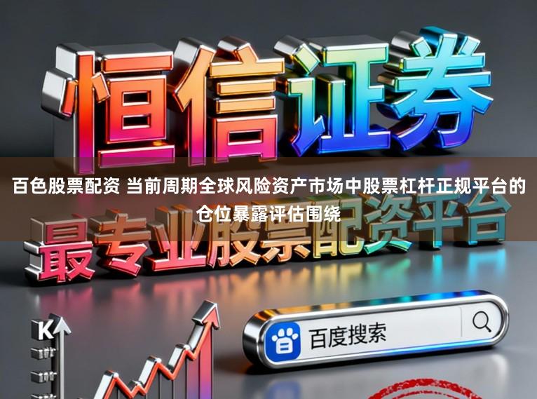 百色股票配资 当前周期全球风险资产市场中股票杠杆正规平台的仓位暴露评估围绕