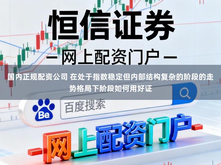 国内正规配资公司 在处于指数稳定但内部结构复杂的阶段的走势格局下阶段如何用好证