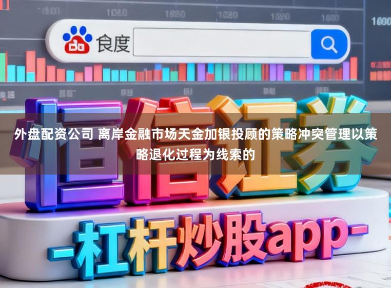 外盘配资公司 离岸金融市场天金加银投顾的策略冲突管理以策略退化过程为线索的
