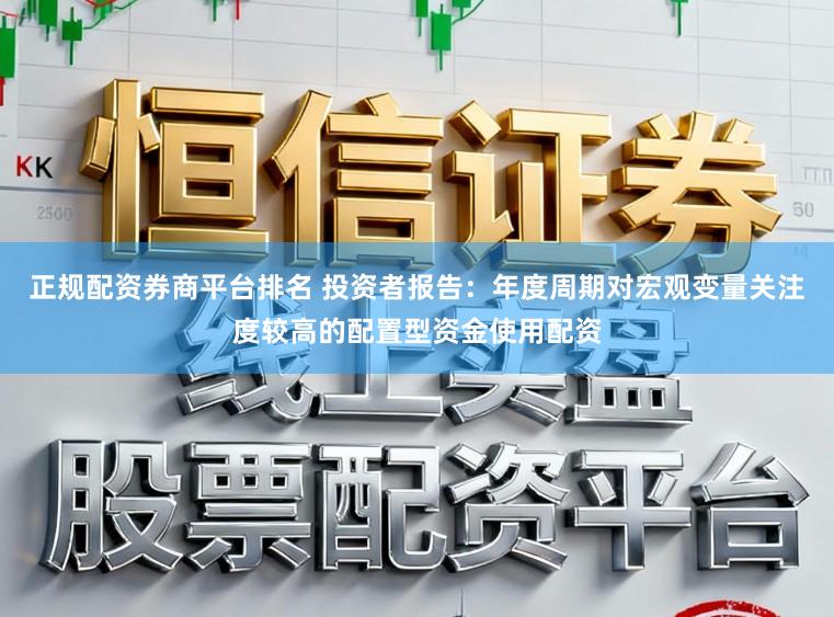 正规配资券商平台排名 投资者报告：年度周期对宏观变量关注度较高的配置型资金使用配资