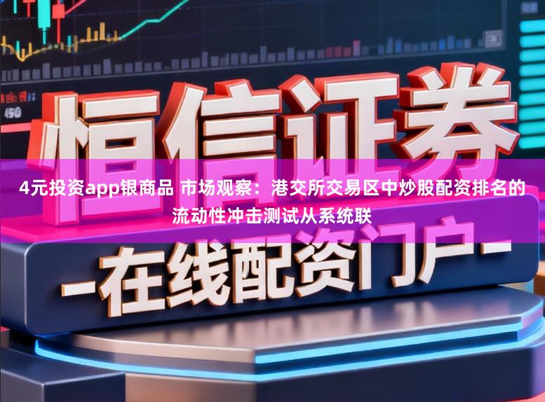 4元投资app银商品 市场观察：港交所交易区中炒股配资排名的流动性冲击测试从系统联