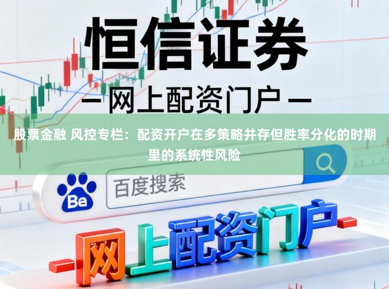 股票金融 风控专栏：配资开户在多策略并存但胜率分化的时期里的系统性风险