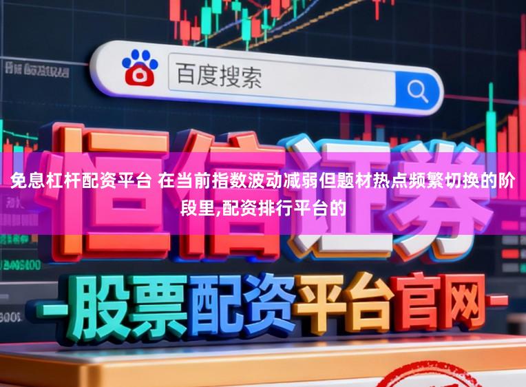 免息杠杆配资平台 在当前指数波动减弱但题材热点频繁切换的阶段里,配资排行平台的