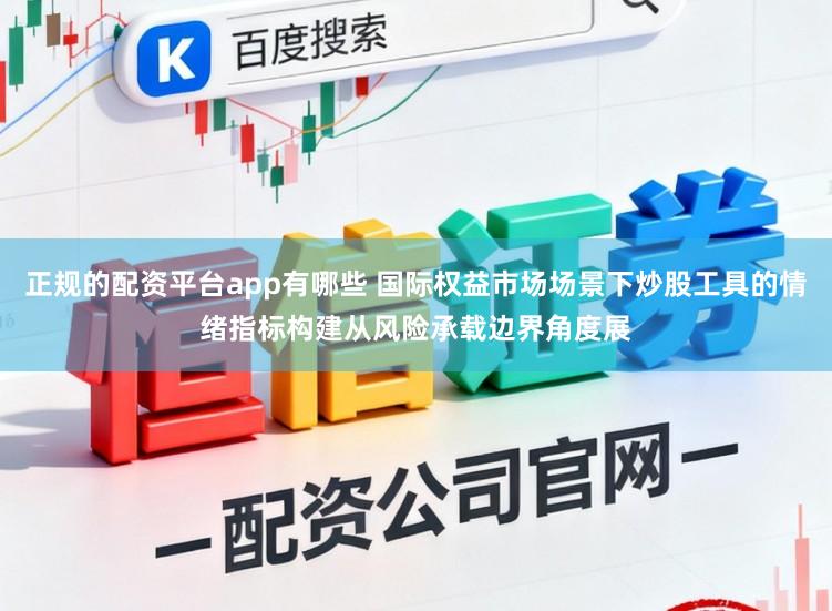 正规的配资平台app有哪些 国际权益市场场景下炒股工具的情绪指标构建从风险承载边界角度展