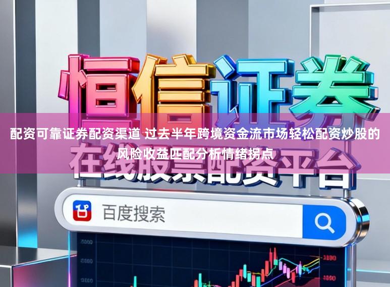 配资可靠证券配资渠道 过去半年跨境资金流市场轻松配资炒股的风险收益匹配分析情绪拐点