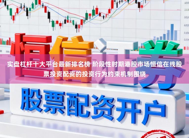 实盘杠杆十大平台最新排名榜 阶段性时期港股市场恒信在线股票投资配资的投资行为约束机制围绕