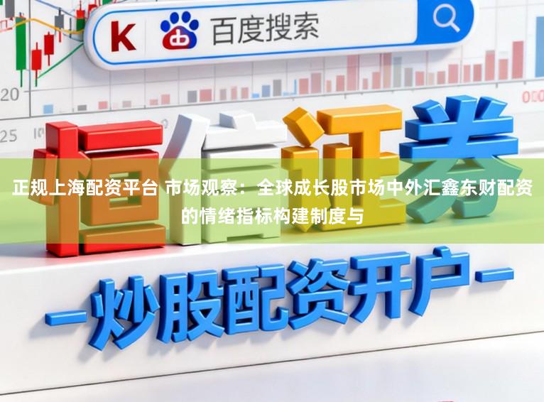 正规上海配资平台 市场观察：全球成长股市场中外汇鑫东财配资的情绪指标构建制度与