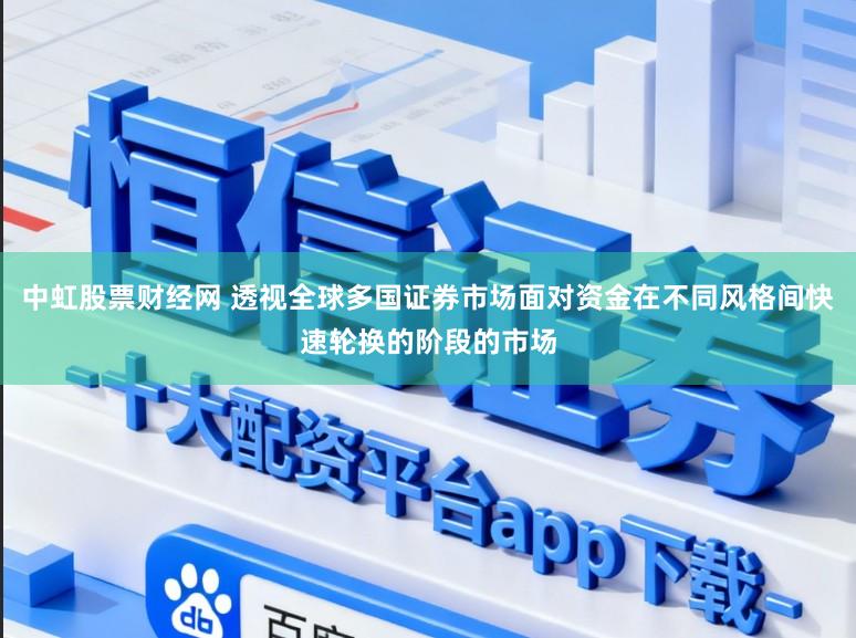 中虹股票财经网 透视全球多国证券市场面对资金在不同风格间快速轮换的阶段的市场