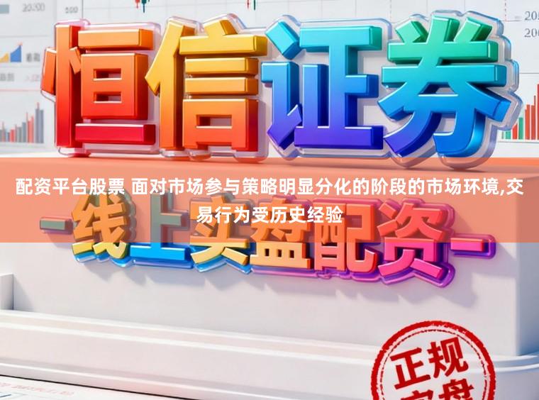 配资平台股票 面对市场参与策略明显分化的阶段的市场环境,交易行为受历史经验