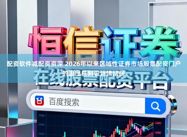 配资软件减配资资深 2026年以来区域性证券市场股票配资门户的退出机制设计情绪拐