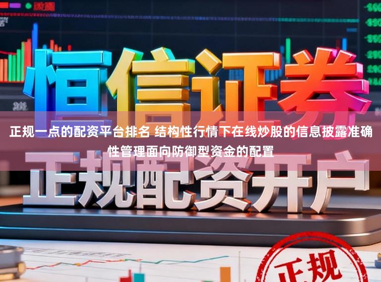 正规一点的配资平台排名 结构性行情下在线炒股的信息披露准确性管理面向防御型资金的配置