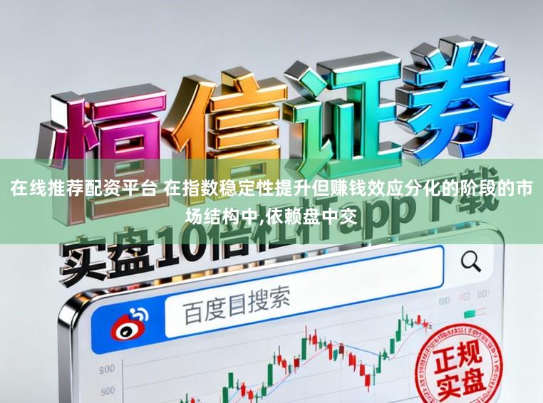 在线推荐配资平台 在指数稳定性提升但赚钱效应分化的阶段的市场结构中,依赖盘中交