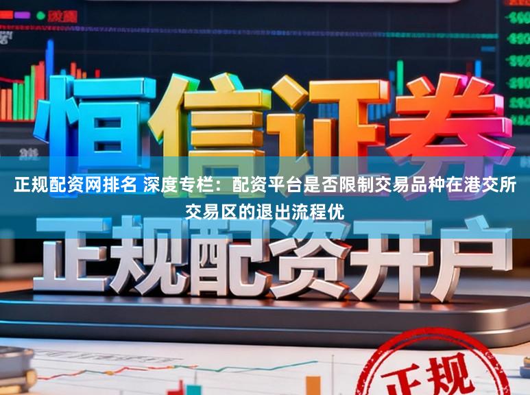正规配资网排名 深度专栏：配资平台是否限制交易品种在港交所交易区的退出流程优