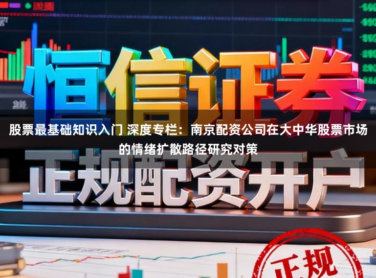 股票最基础知识入门 深度专栏：南京配资公司在大中华股票市场的情绪扩散路径研究对策
